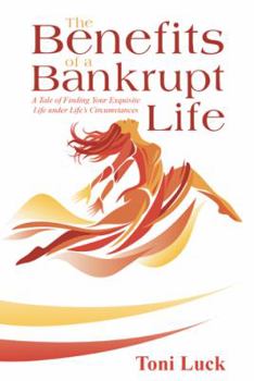 Paperback The Benefits of a Bankrupt Life: A Tale of Finding Your Exquisite Life Under Life'S Circumstances Book