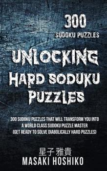 Paperback Unlocking Hard Soduku Puzzles: 300 Sudoku Puzzles That Will Transform You Into A World Class Sudoku Puzzle Master (Get Ready To Solve Diabolically Ha Book