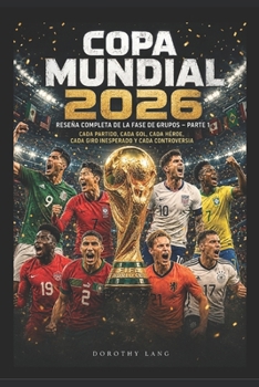 Copa Mundial 2026 : Reseña Completa de la Fase de Grupos – Parte 1: Cada Partido, Cada Gol, Cada Héroe, Cada Giro Inesperado y Cada Controversia (Spanish Edition)