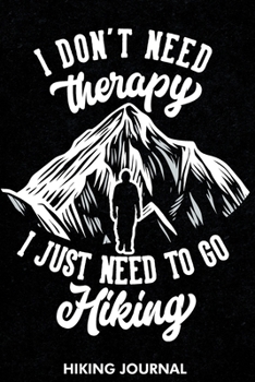 Paperback I Don't Need Therapy I Just Need To Go Hiking Hiking Journal: Hiking Journal With Prompts To Write In, Trail Log Book, Hiker's Journal, Gifts Travel A Book