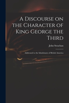 Paperback A Discourse on the Character of King George the Third [microform]: Addressed to the Inhabitants of British America Book