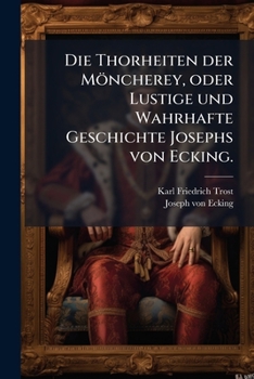 Paperback Die Thorheiten der Möncherey, oder Lustige und Wahrhafte Geschichte Josephs von Ecking. [German] Book
