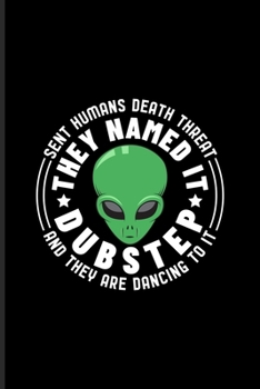 Sent Humans Death Threat...: New Age Movement And Dubstep Music Journal | Notebook | Workbook For Alien Grafic, Rave, Techno Festival & Dj Quotes About Music Fans - 6x9 - 100 Blank Lined Pages