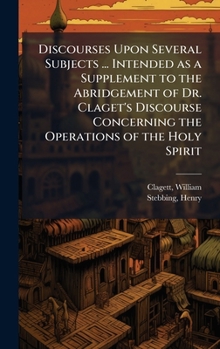 Hardcover Discourses Upon Several Subjects ... Intended as a Supplement to the Abridgement of Dr. Claget's Discourse Concerning the Operations of the Holy Spiri Book