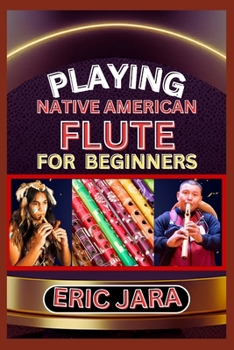 Paperback Playing Native American Flute for Beginners: Complete Procedural Melody Guide To Understand, Learn And Master How To Play Native American Flute Like A Book