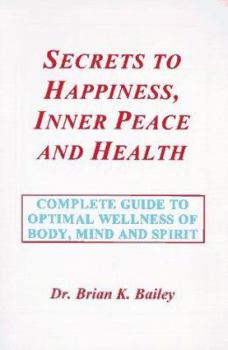 Paperback Secrets to Happiness, Inner Peace and Health: A Psychological, Spiritual and Physical Guide to Optimal Health and Fitness of the Body, Mind and Spirit Book