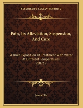 Paperback Pain, Its Alleviation, Suspension, And Cure: A Brief Exposition Of Treatment With Water At Different Temperatures (1871) Book