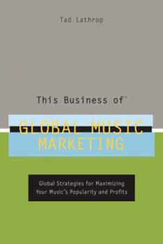 Hardcover This Business of Global Music Marketing: Global Strategies for Maximizing Your Music's Popularity and Profits Book