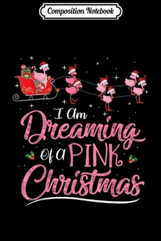 Composition Notebook: I Am Dreaming Of A Pink Christmas Flamingo Lover Cute Gifts  Journal/Notebook Blank Lined Ruled 6x9 100 Pages
