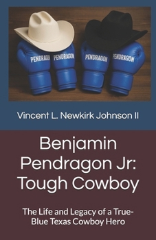 Benjamin Pendragon Jr: Tough Cowboy: The Life and Legacy of a True-Blue Texas Cowboy Hero