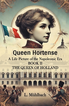 Paperback Queen Hortense A Life Picture Of The Napoleonic Era Book II The Queen Of Holland Book