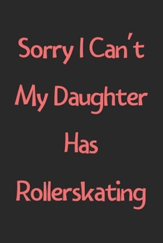 Sorry I Can't My Daughter Has Rollerskating: Lined Journal, 120 Pages, 6 x 9, Funny Rollerskating Gift Idea, Black Matte Finish (Sorry I Can't My Daughter Has Rollerskating Journal)