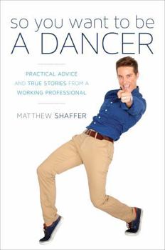 Hardcover So You Want to Be a Dancer: Practical Advice and True Stories from a Working Professional Book