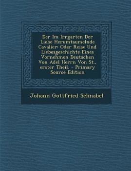 Der Im Irrgarten Der Liebe Herumtaumelnde Cavalier: Oder Reise Und Liebesgeschichte Eines Vornehmen Deutschen Von Adel Herrn Von St., Erster Theil. - Book  of the Der im Irrgarten der Liebe herum taumelnde Kavalier