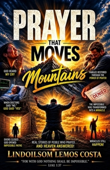 Prayer That Moves Mountains: Supernatural Testimonies of How Prayer Transformed the Impossible into Miracles