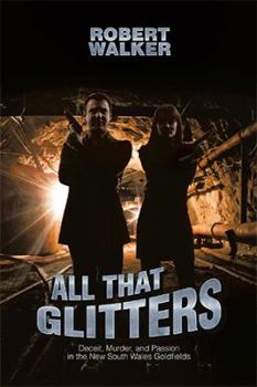 Hardcover All That Glitters: Deceit, Murder, and Passion in the New South Wales Goldfields Book