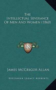 Paperback The Intellectual Severance Of Men And Women (1860) Book