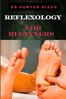 REFLEXOLOGY FOR BEGINNERS: Essential Techniques For Stress Relief, Pain Management, And Holistic Wellness