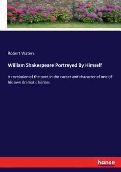 Paperback William Shakespeare Portrayed By Himself: A revelation of the poet in the career and character of one of his own dramatic heroes Book