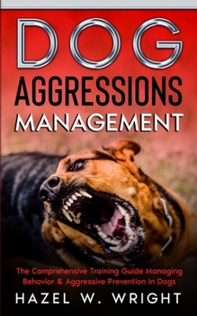 Paperback Dog Aggression Management: The Comprehensive Training Guide Managing Behavior & Aggressive Prevention In Dogs Book