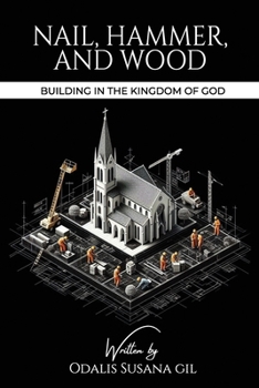 NAIL, HAMMER, AND WOOD: Building in the Kingdom of God
