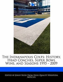 Paperback The Indianapolis Colts: History, Head Coaches, Super Bowl Wins, and Seasons 1995 - 2009 Book