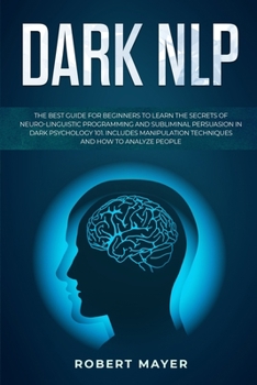 Paperback Dark NLP: The Best Guide for Beginners to Learn the Secrets of Neuro-Linguistic Programming and Subliminal Persuasion in Dark Ps Book