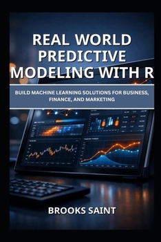 Paperback Real World Predictive Modeling with R: Build Machine Learning Solutions for Business, Finance, and Marketing Book