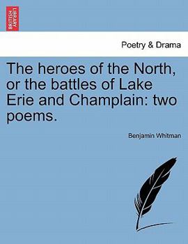 The Heroes of the North, Or, the Battles of Lake Erie, and Champlain: Two Poems