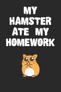 Paperback My Hamster Ate My Homework Notebook: Funny Hamster Gift Journal For Boys Girls Men Women and Adult Hamster Lovers Book