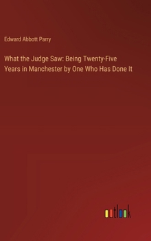 Hardcover What the Judge Saw: Being Twenty-Five Years in Manchester by One Who Has Done It Book