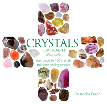 Crystals for Health: Your Guide to 100 Crystals and Their Healing Powers