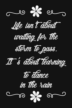 Life Isn't About Waiting For The Storm To Pass. It's About Learning To Dance In The Rain: Blank Lined And Dot Grid Paper Notebook for Writing /110 pages /6"x9"