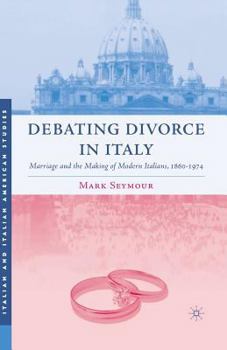 Paperback Debating Divorce in Italy: Marriage and the Making of Modern Italians, 1860-1974 Book