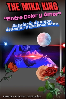 “Entre Dolor y Amor” The Mika King Antología de amor, desamor e ilustraciones.: “Entre Dolor y Amor” The Mika King Antología de amor, desamor e ... primera edición en español (Spanish Edition)