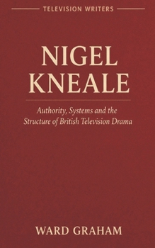 NIGEL KNEALE: Authority, Systems and the Structure of British Television Drama (TELEVISION WRITERS)