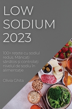 Low Sodium 2023: 100+ rețete cu sodiul redus. Mâncați sănătos și controlați nivelul de sodiu în alimenta&