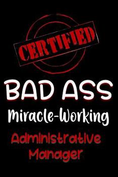 Paperback Certified Bad Ass Miracle-Working Administrative Manager: Funny Gift Notebook for Employee, Coworker or Boss Book