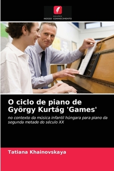 O ciclo de piano de György Kurtág 'Games': no contexto da música infantil húngara para piano da segunda metade do século XX