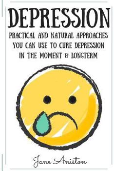 Paperback Depression: Practical & Natural Approaches You Can Use To Cure Depression In The Moment & Long Term Book