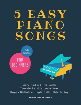 Paperback 5 EASY Piano Songs for Beginners: Mary Had a Little Lamb * Twinkle Twinkle Little Star * Happy Birthday * Jingle Bells * Ode to Joy * Video Tutorial: Book