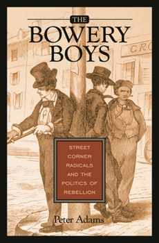 Hardcover The Bowery Boys: Street Corner Radicals and the Politics of Rebellion Book