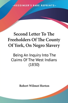 Second Letter to the Freeholders of the County of York, on Negro Slavery: Being an Inquiry Into the Claims of the West Indians for Equitable Compensation