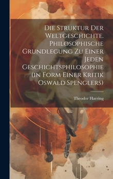 Die Struktur der Weltgeschichte. Philosophische Grundlegung zu einer jeden Geschichtsphilosophie (in Form einer Kritik Oswald Spenglers)