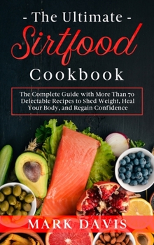 Hardcover The Ultimate Sirtfood Cookbook: The Complete Guide with More Than 70 Delectable Recipes to Shed Weight, Heal Your Body, and Regain Confidence Book