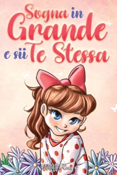 Paperback Sogna in Grande e sii Te Stessa: Storie motivazionali per bambine sull'autostima, la fiducia, il coraggio e l'amicizia [Italian] Book