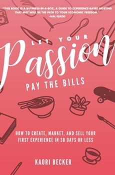 Let Your Passion Pay the Bills : How to Create, Market, and Sell Your First Experience in 30 Days of Less