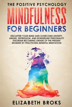 Paperback Mindfulness For Beginners: Declutter your Mind and Overcome Anxiety, Anger, Depression, and Borderline Personality Disorder Becoming Aware of the Book