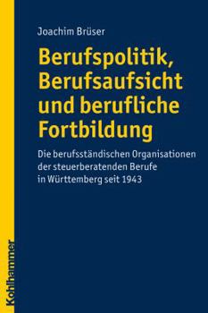 Paperback Berufspolitik, Berufsaufsicht Und Berufliche Fortbildung: Die Berufstandischen Organisationen Der Steuerberatenden Berufe in Wurttemberg Seit 1943 [German] Book