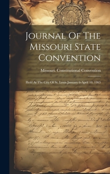 Hardcover Journal Of The Missouri State Convention: Held At The City Of St. Louis January 6-april 10, 1865 Book